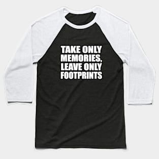 Take only memories, leave only footprints Baseball T-Shirt